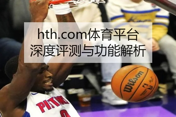 hth.com体育平台深度评测与功能解析